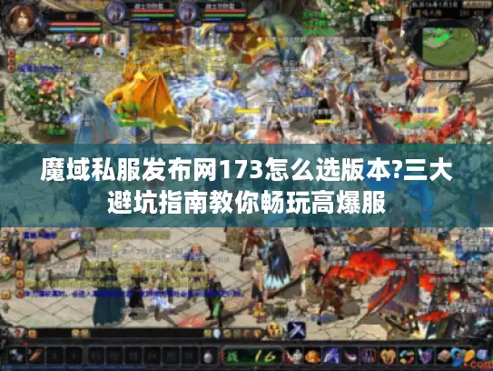 魔域私服发布网173怎么选版本?三大避坑指南教你畅玩高爆服