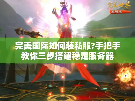 完美国际如何装私服?手把手教你三步搭建稳定服务器