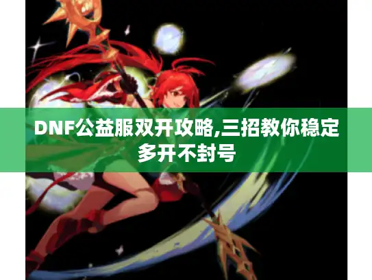 DNF公益服双开攻略,三招教你稳定多开不封号 DNF公益服双开攻略,三招教你稳定多开不封号