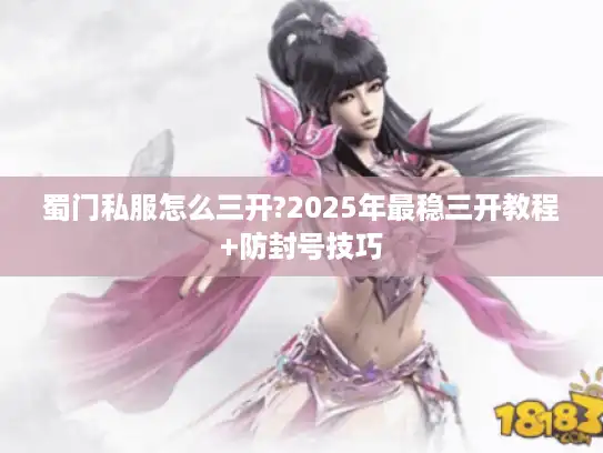 蜀门私服怎么三开?2025年最稳三开教程+防封号技巧
