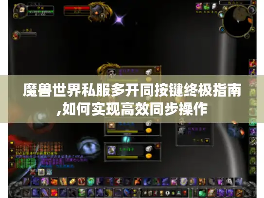 魔兽世界私服多开同按键终极指南,如何实现高效同步操作