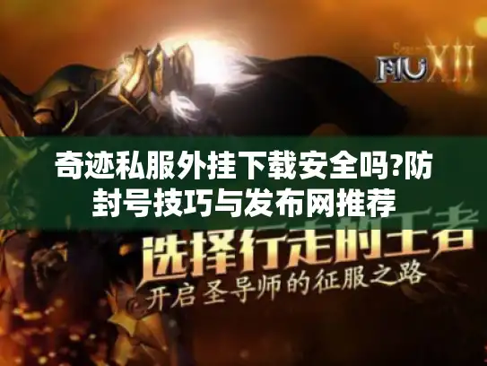 奇迹私服外挂下载安全吗?防封号技巧与发布网推荐