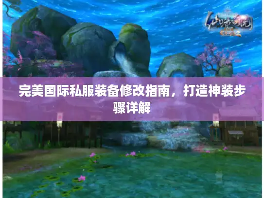 完美国际私服装备修改指南，打造神装步骤详解