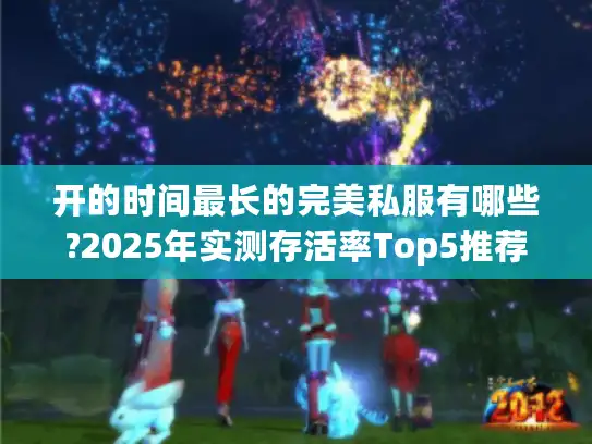 开的时间最长的完美私服有哪些?2025年实测存活率Top5推荐