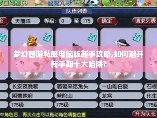 梦幻西游私服电脑版新手攻略,如何避开新手期十大陷阱?
