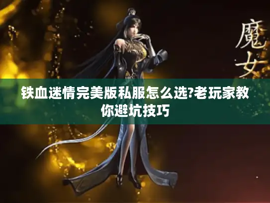 铁血迷情完美版私服怎么选?老玩家教你避坑技巧