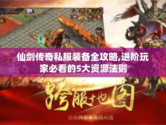 仙剑传奇私服装备全攻略,进阶玩家必看的5大资源法则 仙剑传奇私服装备全攻略,进阶玩家必看的5大资源法则