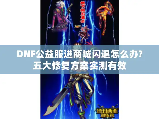 DNF公益服进商城闪退怎么办?五大修复方案实测有效