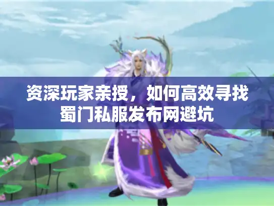 资深玩家亲授，如何高效寻找蜀门私服发布网避坑