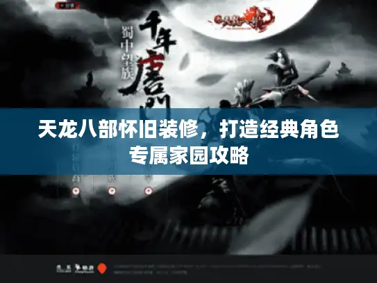 天龙八部怀旧装修，打造经典角色专属家园攻略