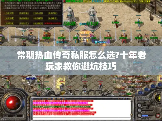 常期热血传奇私服怎么选?十年老玩家教你避坑技巧