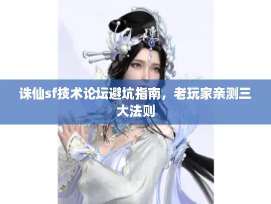诛仙sf技术论坛避坑指南，老玩家亲测三大法则