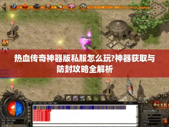 热血传奇神器版私服怎么玩?神器获取与防封攻略全解析