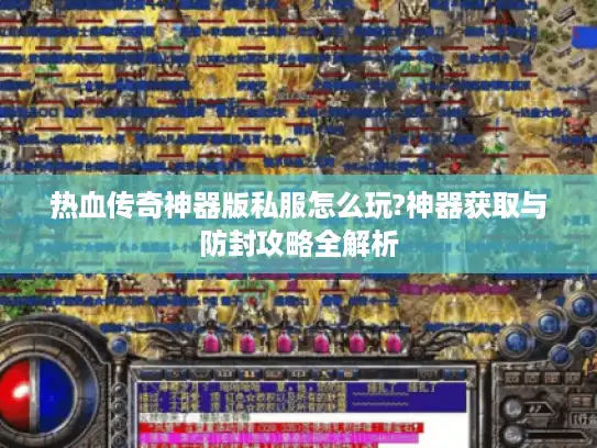 热血传奇神器版私服怎么玩?神器获取与防封攻略全解析