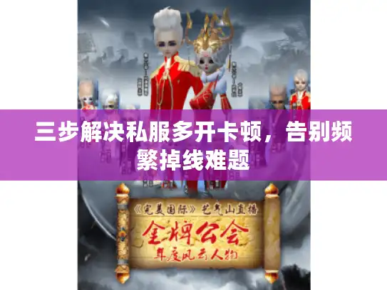 三步解决私服多开卡顿，告别频繁掉线难题
