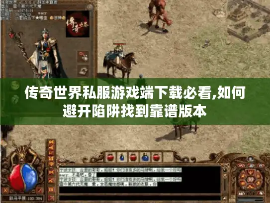 传奇世界私服游戏端下载必看,如何避开陷阱找到靠谱版本