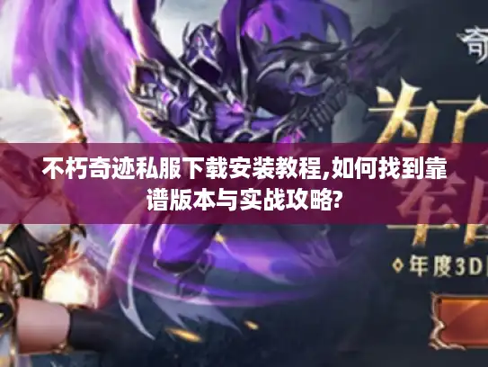 不朽奇迹私服下载安装教程,如何找到靠谱版本与实战攻略?
