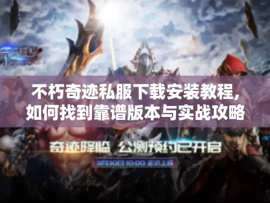 不朽奇迹私服下载安装教程,如何找到靠谱版本与实战攻略?