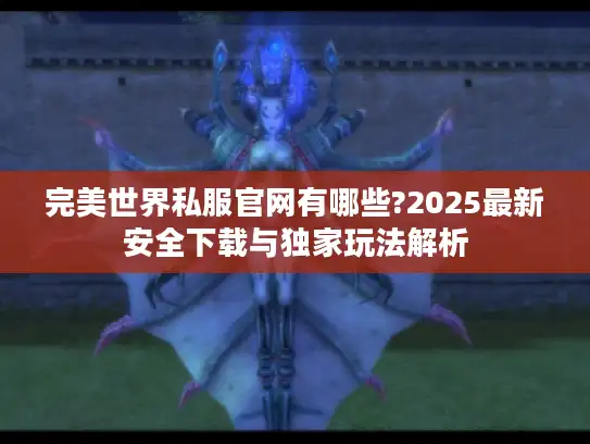 完美世界私服官网有哪些?2025最新安全下载与独家玩法解析