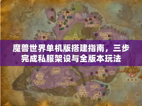 魔兽世界单机版搭建指南，三步完成私服架设与全版本玩法
