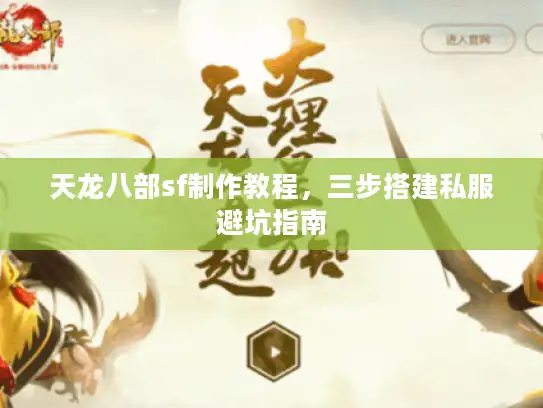 天龙八部sf制作教程,三步搭建私服避坑指南 天龙八部sf制作教程,三步搭建私服避坑指南