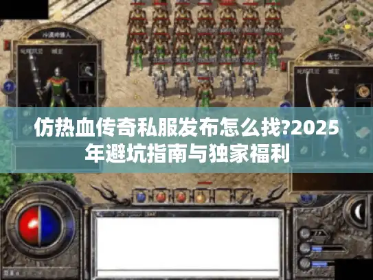 仿热血传奇私服发布怎么找?2025年避坑指南与独家福利