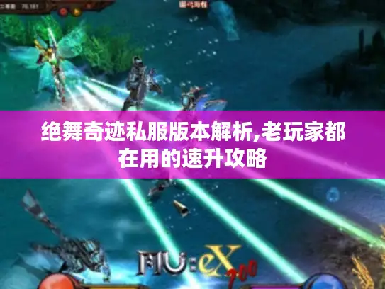绝舞奇迹私服版本解析,老玩家都在用的速升攻略