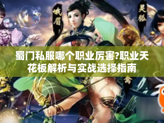 蜀门私服哪个职业厉害?职业天花板解析与实战选择指南