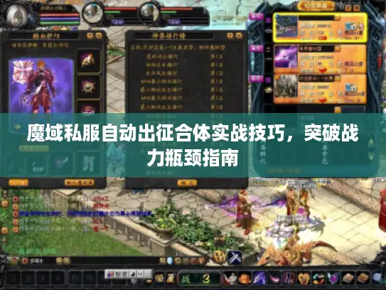 魔域私服自动出征合体实战技巧,突破战力瓶颈指南 魔域私服自动出征合体实战技巧,突破战力瓶颈指南