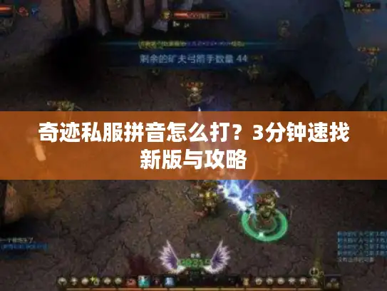 奇迹私服拼音怎么打？3分钟速找新版与攻略