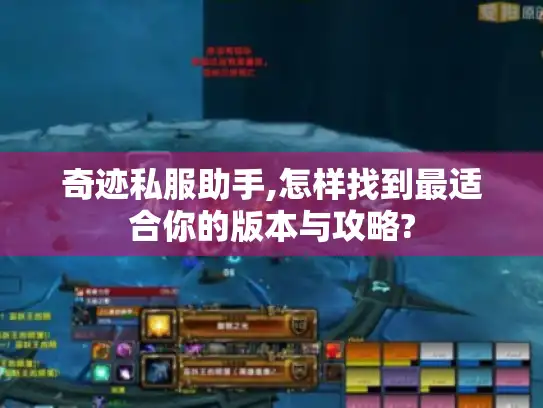 奇迹私服助手,怎样找到最适合你的版本与攻略?