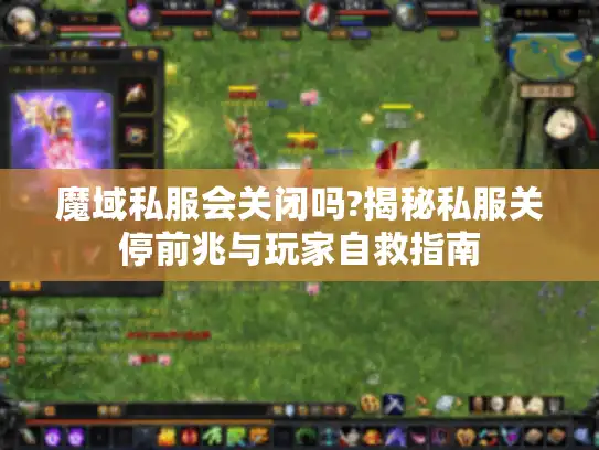 魔域私服会关闭吗?揭秘私服关停前兆与玩家自救指南