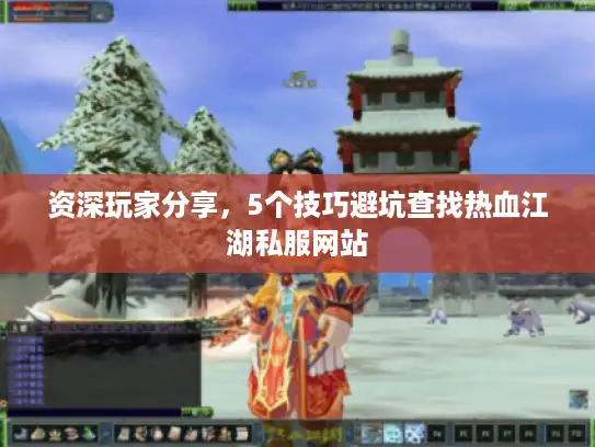 资深玩家分享,5个技巧避坑查找热血江湖私服网站 资深玩家分享,5个技巧避坑查找热血江湖私服网站