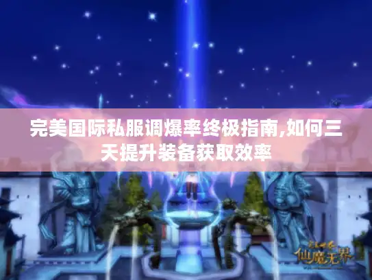 完美国际私服调爆率终极指南,如何三天提升装备获取效率