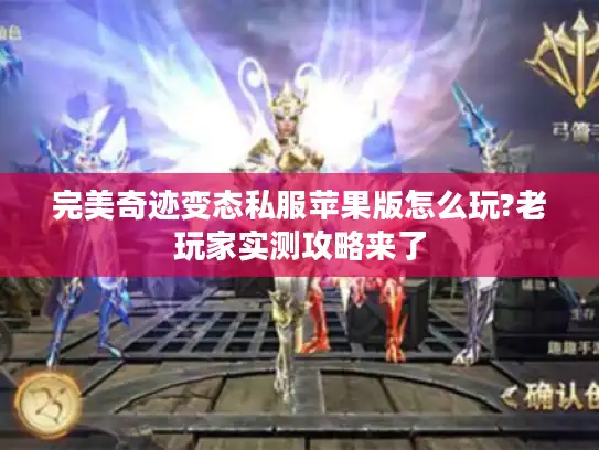 完美奇迹变态私服苹果版怎么玩?老玩家实测攻略来了