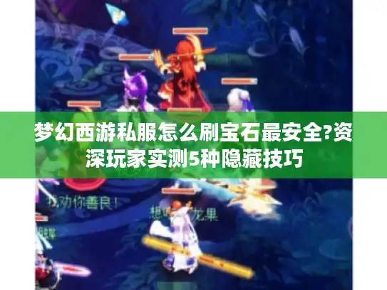 梦幻西游私服怎么刷宝石最安全?资深玩家实测5种隐藏技巧 梦幻西游私服怎么刷宝石最安全?资深玩家实测5种隐藏技巧