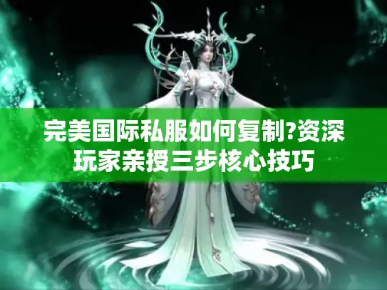 完美国际私服如何复制?资深玩家亲授三步核心技巧 完美国际私服如何复制?资深玩家亲授三步核心技巧