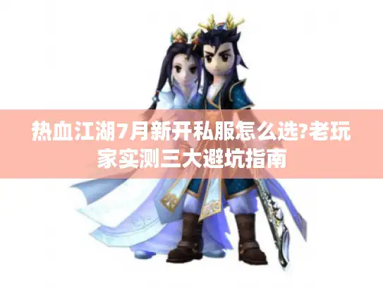 热血江湖7月新开私服怎么选?老玩家实测三大避坑指南