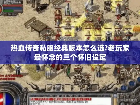 热血传奇私服经典版本怎么选?老玩家最怀念的三个怀旧设定