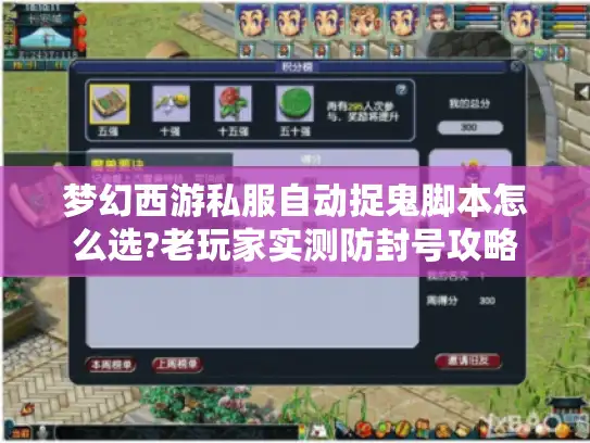 梦幻西游私服自动捉鬼脚本怎么选?老玩家实测防封号攻略 梦幻西游私服自动捉鬼脚本怎么选?老玩家实测防封号攻略