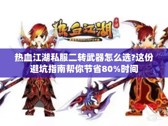 热血江湖私服二转武器怎么选?这份避坑指南帮你节省80%时间