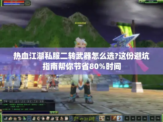 热血江湖私服二转武器怎么选?这份避坑指南帮你节省80%时间