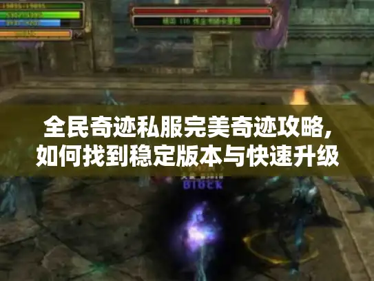 全民奇迹私服完美奇迹攻略,如何找到稳定版本与快速升级