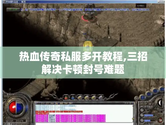 热血传奇私服多开教程,三招解决卡顿封号难题