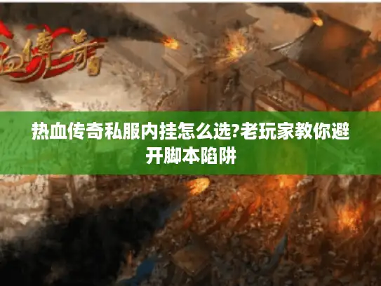 热血传奇私服内挂怎么选?老玩家教你避开脚本陷阱