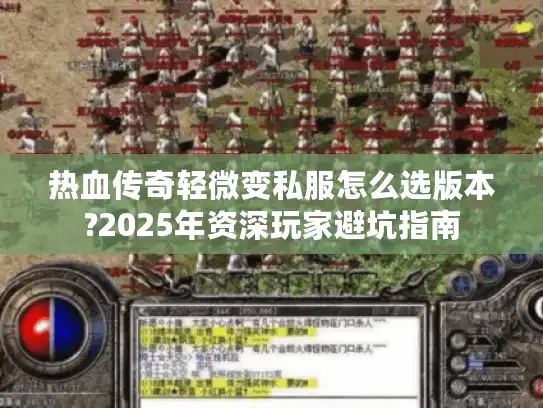 热血传奇轻微变私服怎么选版本?2025年资深玩家避坑指南 热血传奇轻微变私服怎么选版本?2025年资深玩家避坑指南