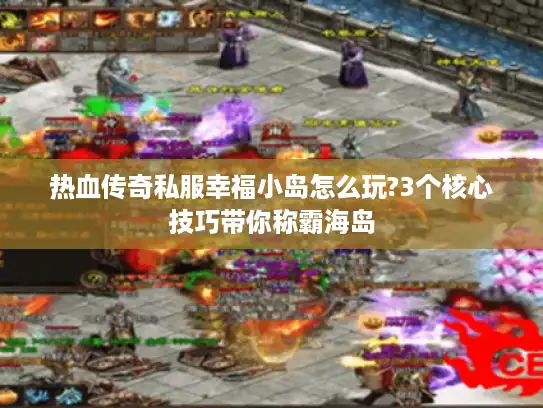 热血传奇私服幸福小岛怎么玩?3个核心技巧带你称霸海岛