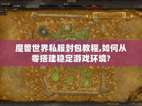 魔兽世界私服封包教程,如何从零搭建稳定游戏环境?