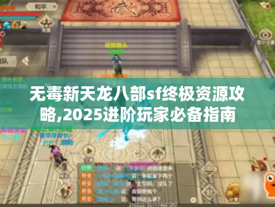 无毒新天龙八部sf终极资源攻略,2025进阶玩家必备指南