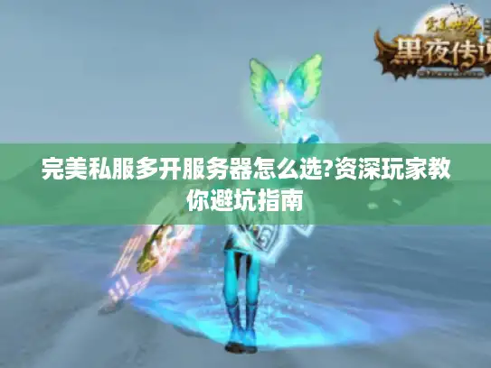 完美私服多开服务器怎么选?资深玩家教你避坑指南 完美私服多开服务器怎么选?资深玩家教你避坑指南